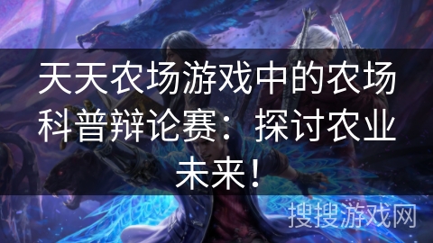 天天农场游戏中的农场科普辩论赛：探讨农业未来！
