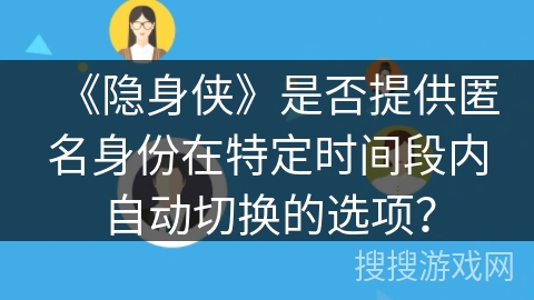 《隐身侠》是否提供匿名身份在特定时间段内自动切换的选项？