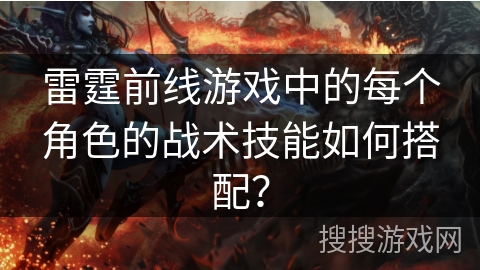 雷霆前线游戏中的每个角色的战术技能如何搭配？