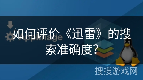 如何评价《迅雷》的搜索准确度？