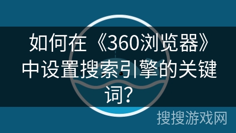 如何在《360浏览器》中设置搜索引擎的关键词？