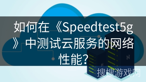 如何在《Speedtest5g》中测试云服务的网络性能？