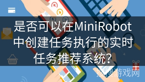 是否可以在MiniRobot中创建任务执行的实时任务推荐系统？