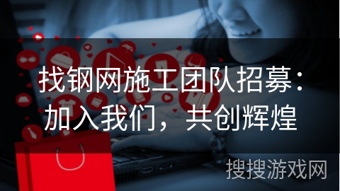 找钢网施工团队招募：加入我们，共创辉煌