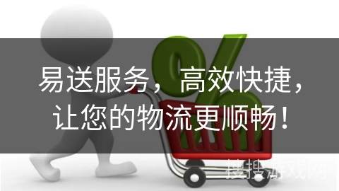 易送服务，高效快捷，让您的物流更顺畅！