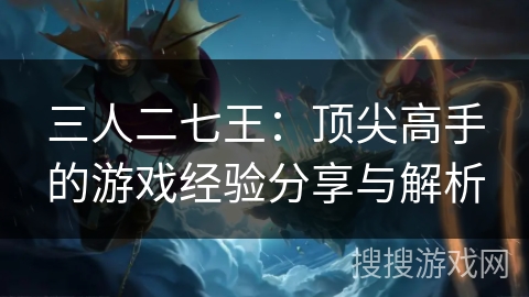 三人二七王：顶尖高手的游戏经验分享与解析