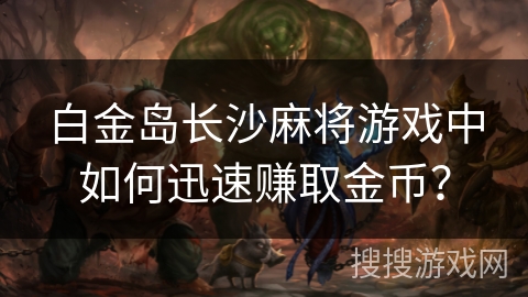白金岛长沙麻将游戏中如何迅速赚取金币？