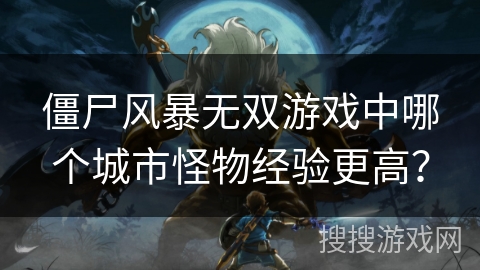 僵尸风暴无双游戏中哪个城市怪物经验更高？