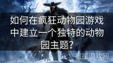 如何在疯狂动物园游戏中建立一个独特的动物园主题？