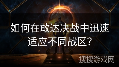 如何在敢达决战中迅速适应不同战区？