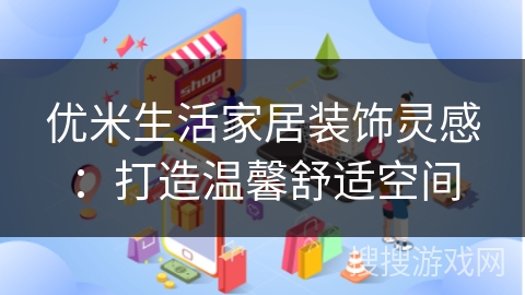 优米生活家居装饰灵感：打造温馨舒适空间