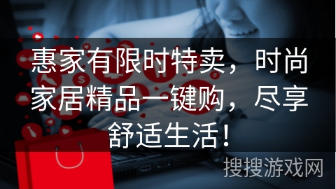 惠家有限时特卖，时尚家居精品一键购，尽享舒适生活！