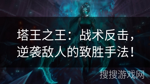 塔王之王：战术反击，逆袭敌人的致胜手法！