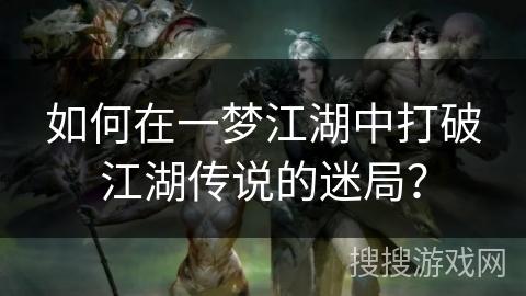 如何在一梦江湖中打破江湖传说的迷局？