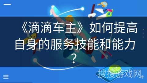 《滴滴车主》如何提高自身的服务技能和能力？