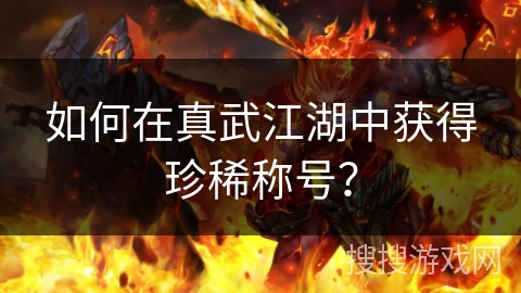 如何在真武江湖中获得珍稀称号？