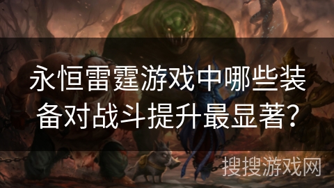 永恒雷霆游戏中哪些装备对战斗提升最显著？