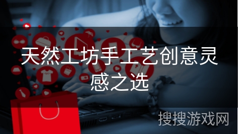 天然工坊手工艺创意灵感之选 天然工坊手工艺创意灵感之选