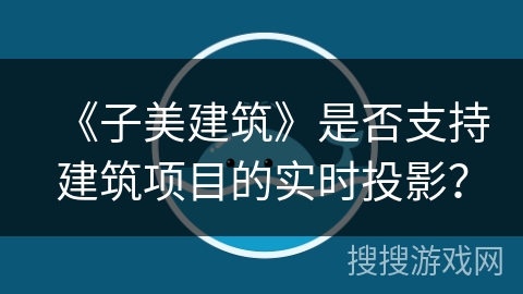 《子美建筑》是否支持建筑项目的实时投影？