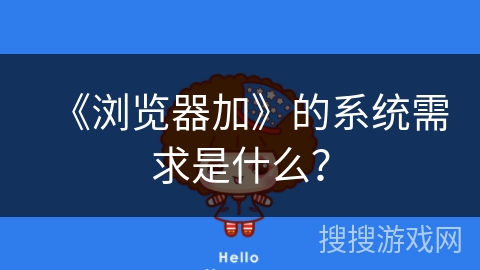《浏览器加》的系统需求是什么？