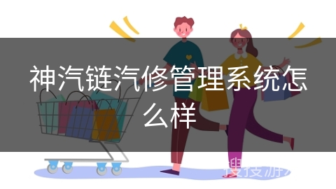 神汽链汽修管理系统怎么样