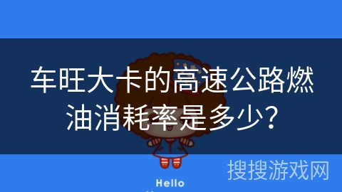 车旺大卡的高速公路燃油消耗率是多少? 车旺大卡的高速公路燃油消耗率是多少?