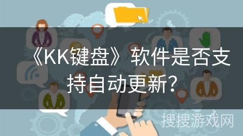 《KK键盘》软件是否支持自动更新? 《KK键盘》软件是否支持自动更新?