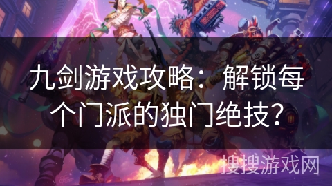九剑游戏攻略：解锁每个门派的独门绝技？