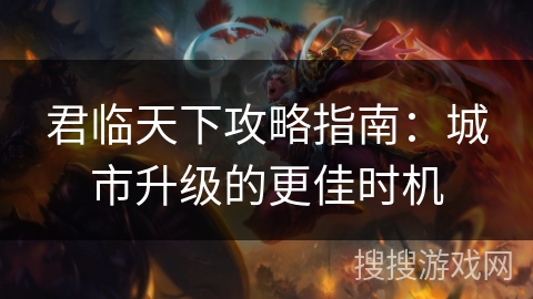 君临天下攻略指南：城市升级的更佳时机