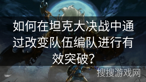 如何在坦克大决战中通过改变队伍编队进行有效突破？