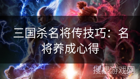 三国杀名将传技巧:名将养成心得 三国杀名将传技巧:名将养成心得