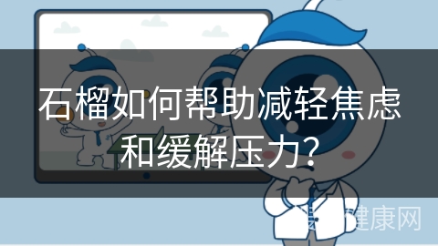 石榴如何帮助减轻焦虑和缓解压力？