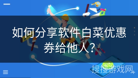 如何分享软件白菜优惠券给他人？