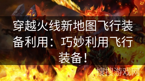 穿越火线新地图飞行装备利用：巧妙利用飞行装备！