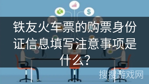 铁友火车票的购票身份证信息填写注意事项是什么？
