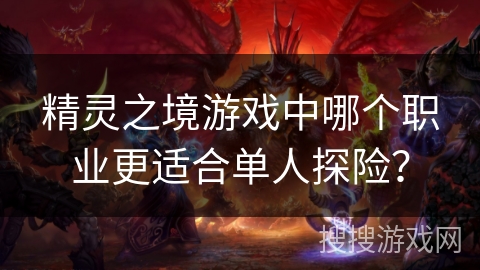 精灵之境游戏中哪个职业更适合单人探险？