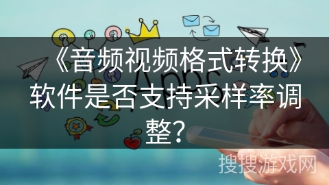 《音频视频格式转换》软件是否支持采样率调整？