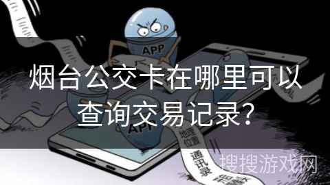 烟台公交卡在哪里可以查询交易记录? 烟台公交卡在哪里可以查询交易记录?