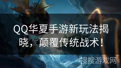 QQ华夏手游新玩法揭晓，颠覆传统战术！