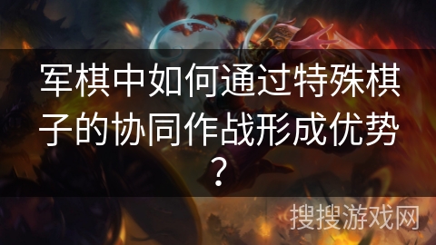 军棋中如何通过特殊棋子的协同作战形成优势？