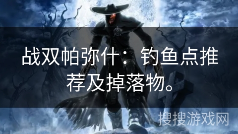 战双帕弥什：钓鱼点推荐及掉落物。