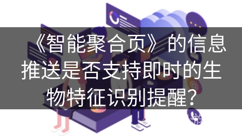 《智能聚合页》的信息推送是否支持即时的生物特征识别提醒？