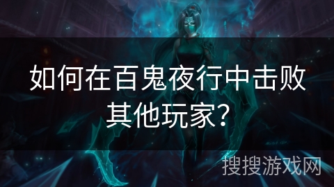 如何在百鬼夜行中击败其他玩家？
