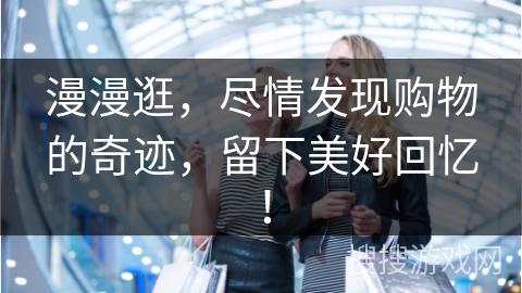 漫漫逛，尽情发现购物的奇迹，留下美好回忆！
