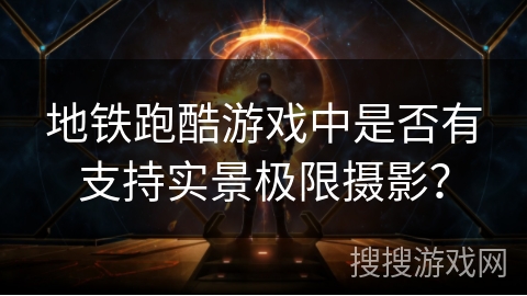 地铁跑酷游戏中是否有支持实景极限摄影？