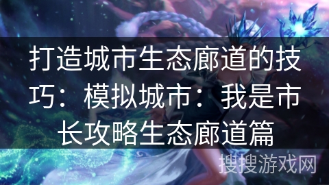 打造城市生态廊道的技巧：模拟城市：我是市长攻略生态廊道篇