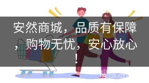 安然商城,品质有保障,购物无忧,安心放心! 安然商城,品质有保障,购物无忧,安心放心!