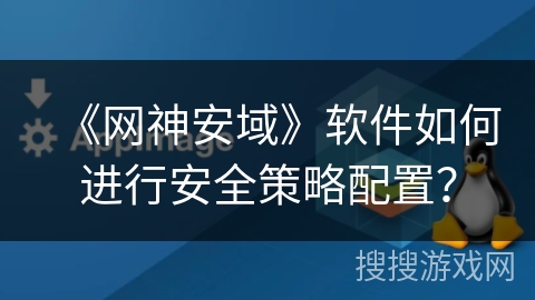 《网神安域》软件如何进行安全策略配置? 《网神安域》软件如何进行安全策略配置?