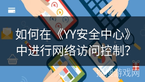 如何在《YY安全中心》中进行网络访问控制? 如何在《YY安全中心》中进行网络访问控制?