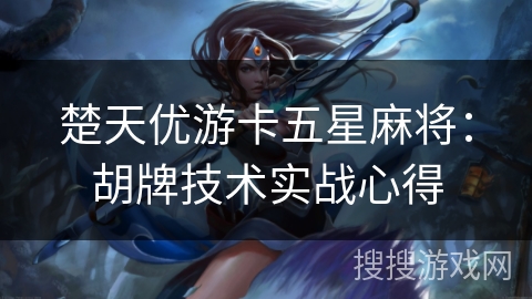 楚天优游卡五星麻将：胡牌技术实战心得